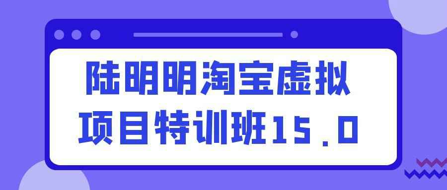 陆明明淘宝虚拟项目特训班15.0：轻松打造自动盈利店铺- 云起