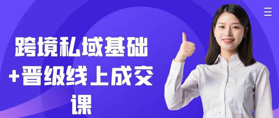 跨境私域基础+晋级线上成交课：从引流到成交一套带走- 云起